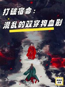 打破宿命:混乱的双穿狗血剧小说免费观看